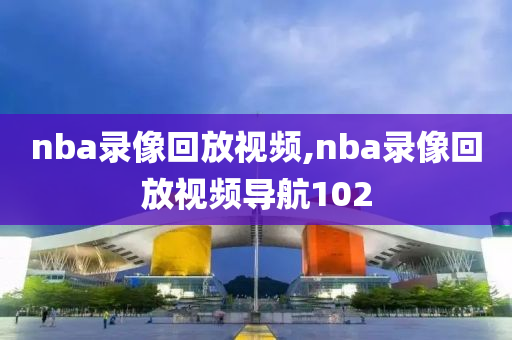 nba录像回放视频,nba录像回放视频导航102